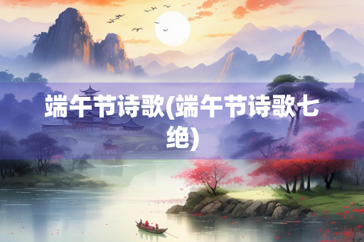 端午节诗歌(端午节诗歌七绝)