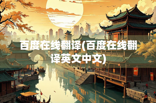 百度在线翻译(百度在线翻译英文中文)