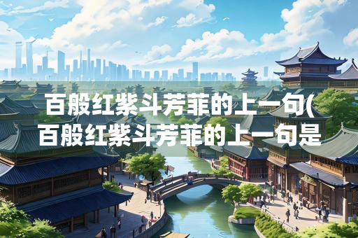百般红紫斗芳菲的上一句(百般红紫斗芳菲的上一句是什么 百度网盘)