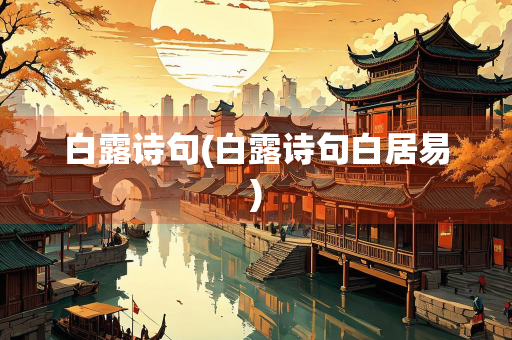白露诗句(白露诗句白居易) 白露诗句(白露诗句白居易)