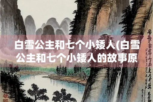 白雪公主和七个小矮人(白雪公主和七个小矮人的故事原文)