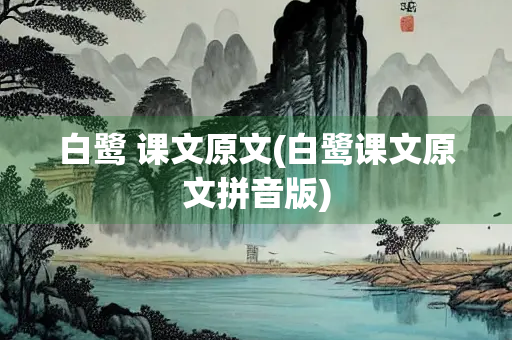 白鹭 课文原文(白鹭课文原文拼音版)