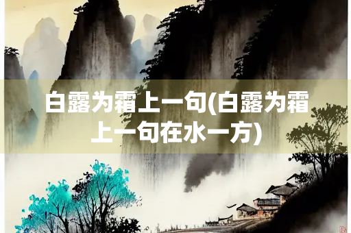 白露为霜上一句(白露为霜上一句在水一方)