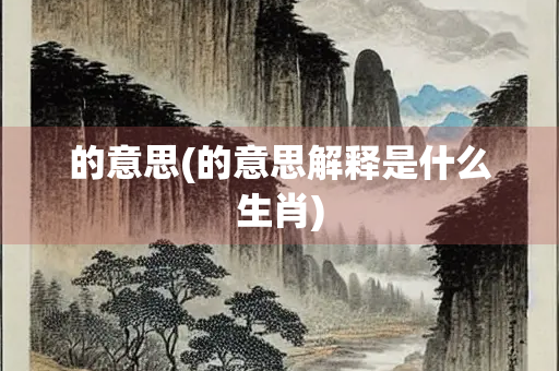 的意思(的意思解释是什么生肖)