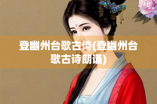 登幽州台歌古诗(登幽州台歌古诗朗诵)