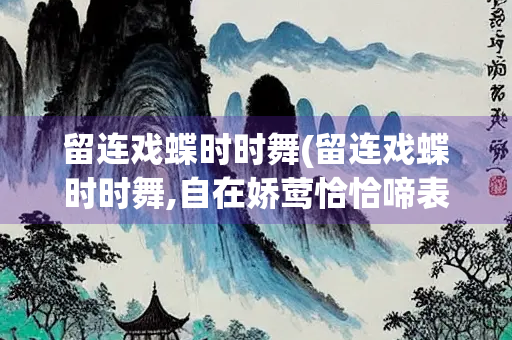 留连戏蝶时时舞(留连戏蝶时时舞,自在娇莺恰恰啼表达诗人怎样的心情)