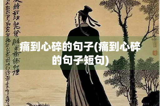 痛到心碎的句子(痛到心碎的句子短句)