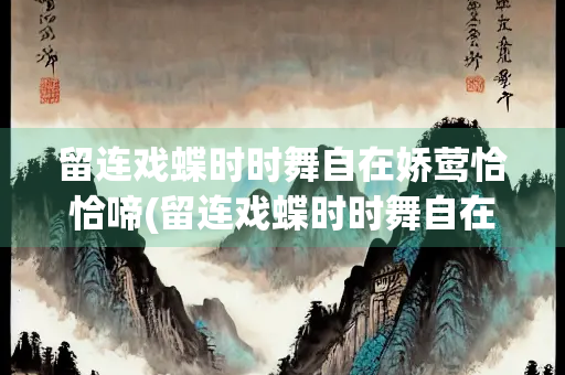 留连戏蝶时时舞自在娇莺恰恰啼(留连戏蝶时时舞自在娇莺恰恰啼画面)