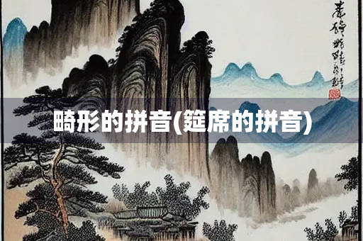 畸形的拼音(筵席的拼音)