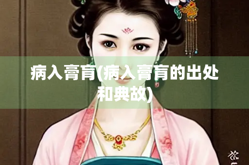 病入膏肓(病入膏肓的出处和典故)