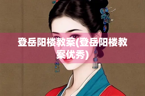 登岳阳楼教案(登岳阳楼教案优秀)