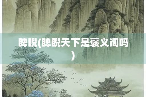睥睨(睥睨天下是褒义词吗)