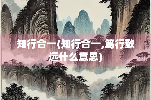 知行合一(知行合一,笃行致远什么意思)