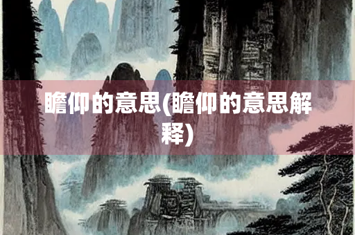 瞻仰的意思(瞻仰的意思解释)