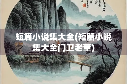 短篇小说集大全(短篇小说集大全门卫老董)