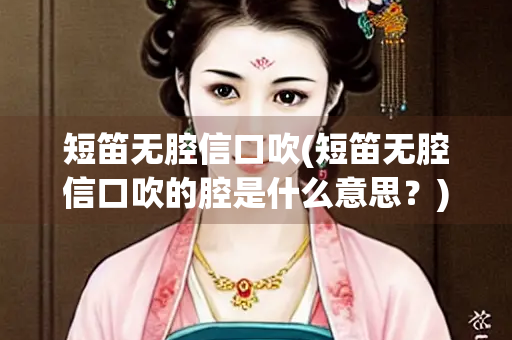 短笛无腔信口吹(短笛无腔信口吹的腔是什么意思？)