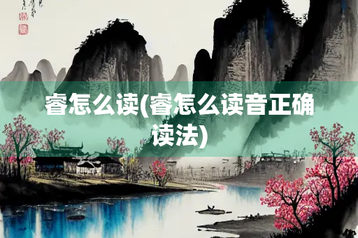 睿怎么读(睿怎么读音正确读法)