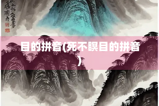 目的拼音(死不瞑目的拼音) 目的拼音(死不瞑目的拼音)