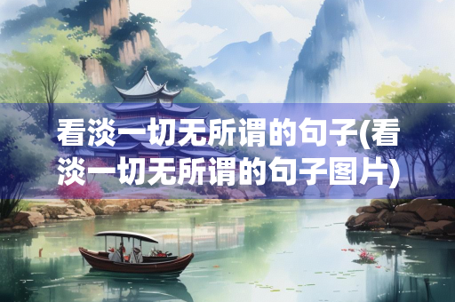 看淡一切无所谓的句子(看淡一切无所谓的句子图片)