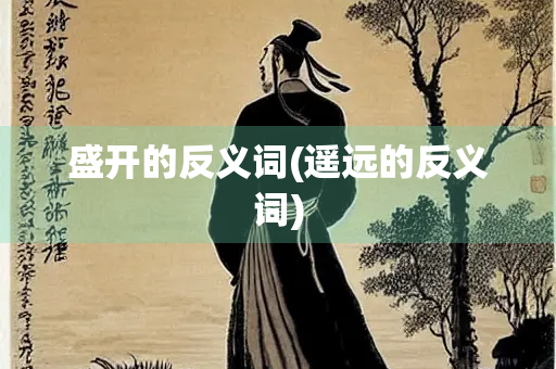盛开的反义词(遥远的反义词)