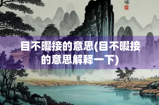 目不暇接的意思(目不暇接的意思解释一下)