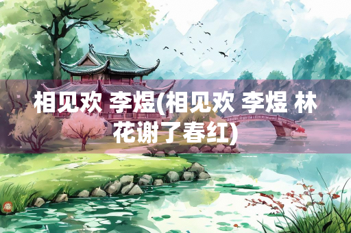 相见欢 李煜(相见欢 李煜 林花谢了春红)
