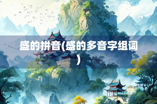 盛的拼音(盛的多音字组词)