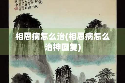 相思病怎么治(相思病怎么治神回复)