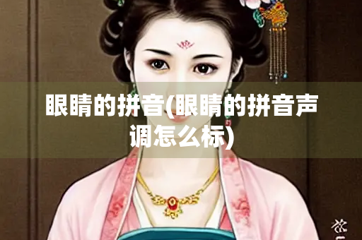 眼睛的拼音(眼睛的拼音声调怎么标)