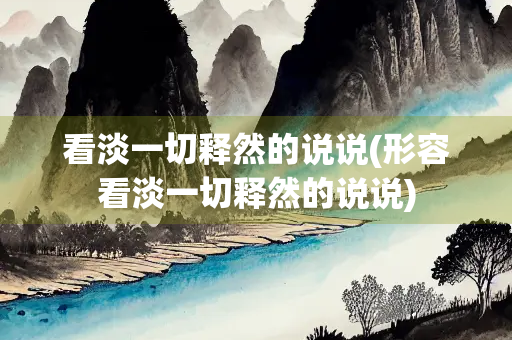 看淡一切释然的说说(形容看淡一切释然的说说)