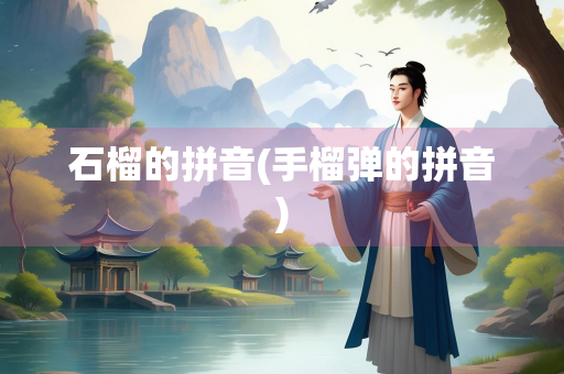 石榴的拼音(手榴弹的拼音)