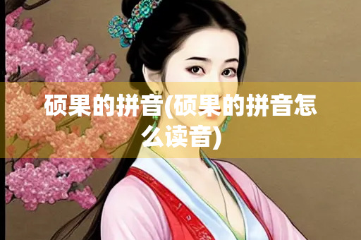 硕果的拼音(硕果的拼音怎么读音)