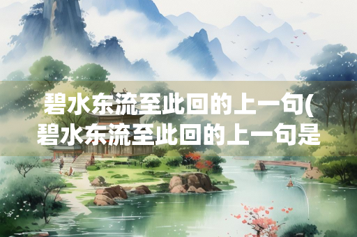 碧水东流至此回的上一句(碧水东流至此回的上一句是什么天门中断楚江开)