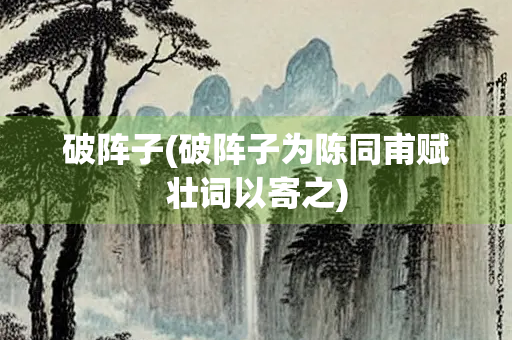 破阵子(破阵子为陈同甫赋壮词以寄之)