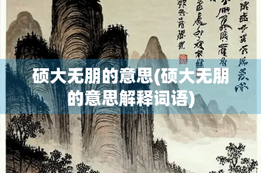 硕大无朋的意思(硕大无朋的意思解释词语)