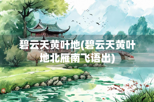 碧云天黄叶地(碧云天黄叶地北雁南飞语出)