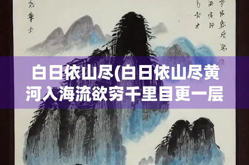 白日依山尽(白日依山尽黄河入海流欲穷千里目更一层楼)