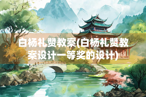 白杨礼赞教案(白杨礼赞教案设计一等奖的设计)