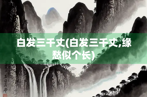 白发三千丈(白发三千丈,缘愁似个长)