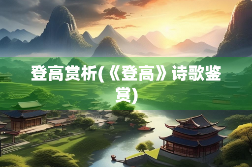 登高赏析(《登高》诗歌鉴赏)