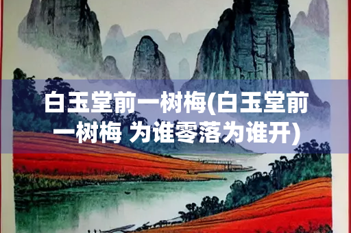 白玉堂前一树梅(白玉堂前一树梅 为谁零落为谁开)