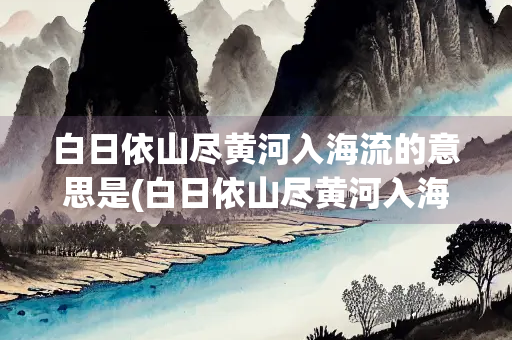 白日依山尽黄河入海流的意思是(白日依山尽黄河入海流的意思是什么)