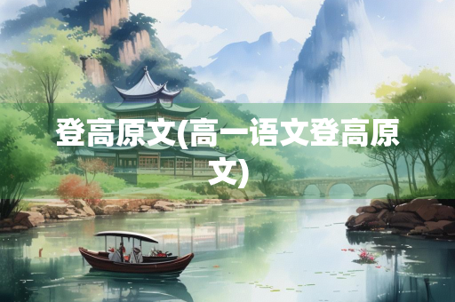 登高原文(高一语文登高原文)