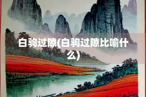 白驹过隙(白驹过隙比喻什么)
