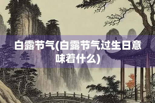 白露节气(白露节气过生日意味着什么)