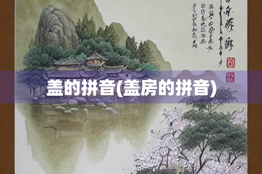 盖的拼音(盖房的拼音)