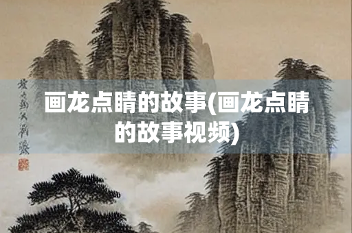 画龙点睛的故事(画龙点睛的故事视频)