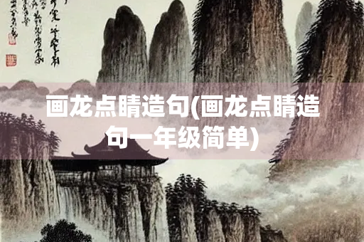 画龙点睛造句(画龙点睛造句一年级简单)