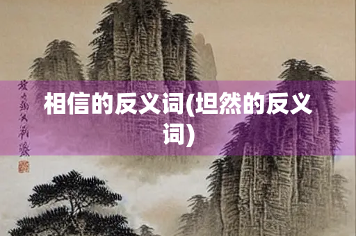 相信的反义词(坦然的反义词)