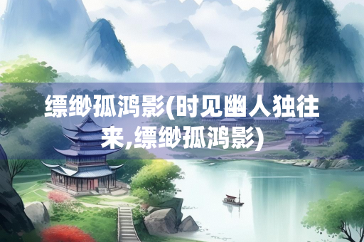 缥缈孤鸿影(时见幽人独往来,缥缈孤鸿影)